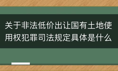 关于非法低价出让国有土地使用权犯罪司法规定具体是什么内容