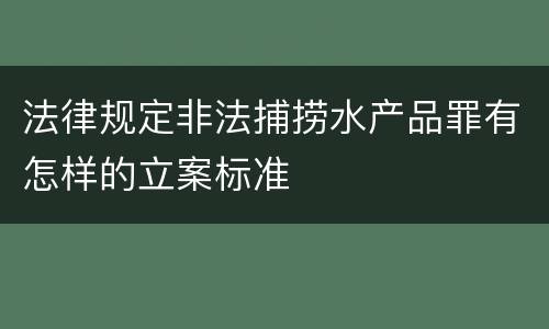 法律规定非法捕捞水产品罪有怎样的立案标准