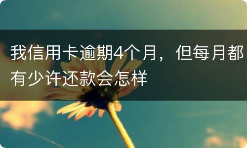 我信用卡逾期4个月，但每月都有少许还款会怎样