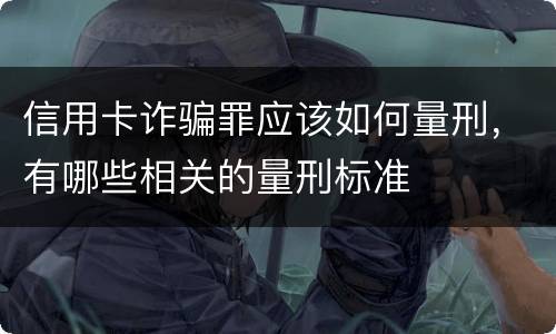 信用卡诈骗罪应该如何量刑，有哪些相关的量刑标准