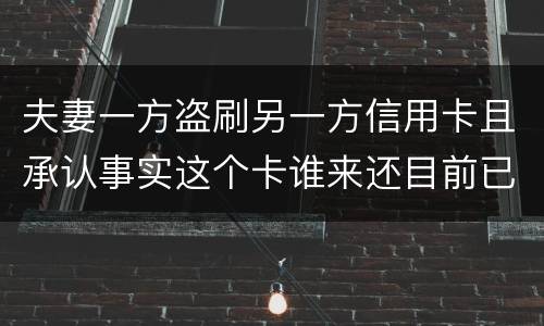 夫妻一方盗刷另一方信用卡且承认事实这个卡谁来还目前已经离婚