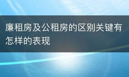 廉租房及公租房的区别关键有怎样的表现