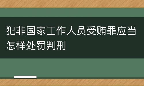 犯非国家工作人员受贿罪应当怎样处罚判刑