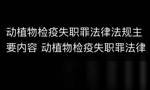 动植物检疫失职罪法律法规主要内容 动植物检疫失职罪法律法规主要内容