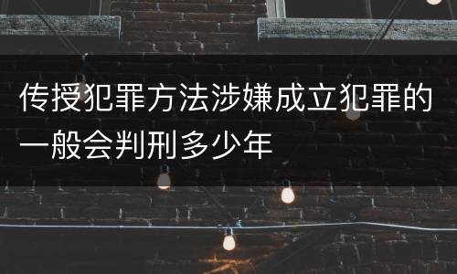 传授犯罪方法涉嫌成立犯罪的一般会判刑多少年