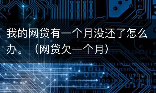 我的网贷有一个月没还了怎么办。（网贷欠一个月）