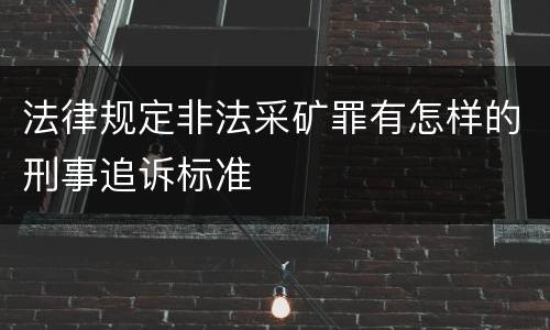 法律规定非法采矿罪有怎样的刑事追诉标准