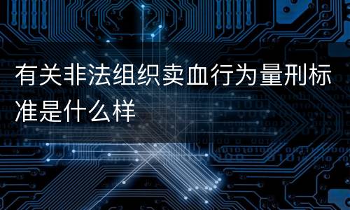 有关非法组织卖血行为量刑标准是什么样