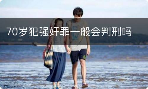 70岁犯强奸罪一般会判刑吗