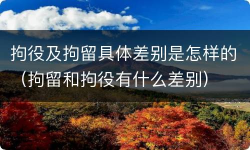拘役及拘留具体差别是怎样的（拘留和拘役有什么差别）