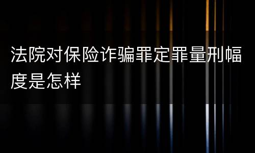 法院对保险诈骗罪定罪量刑幅度是怎样