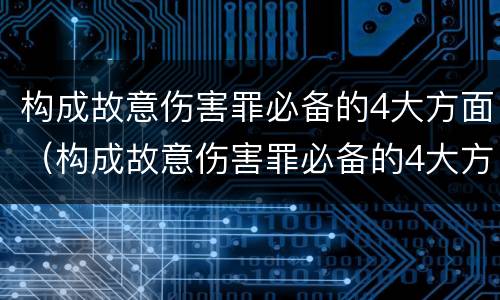 构成故意伤害罪必备的4大方面（构成故意伤害罪必备的4大方面是）