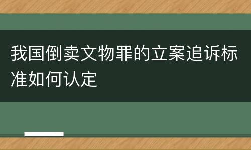 我国倒卖文物罪的立案追诉标准如何认定