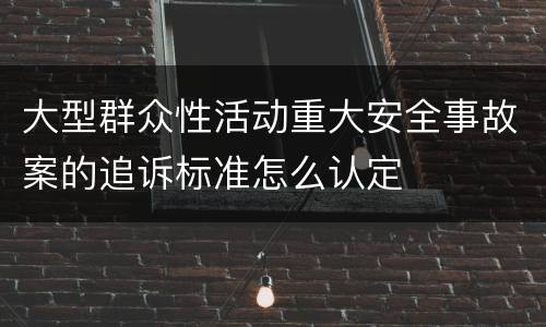 大型群众性活动重大安全事故案的追诉标准怎么认定