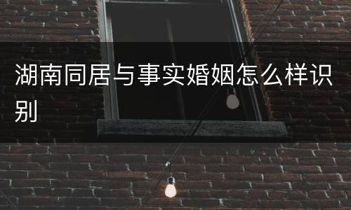 湖南同居与事实婚姻怎么样识别