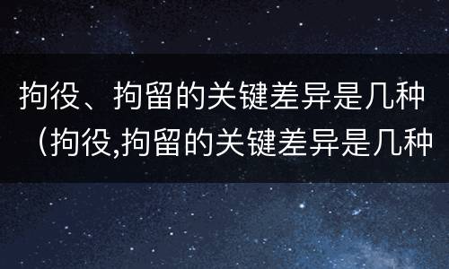 拘役、拘留的关键差异是几种（拘役,拘留的关键差异是几种形式）