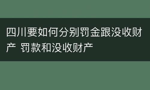 四川要如何分别罚金跟没收财产 罚款和没收财产