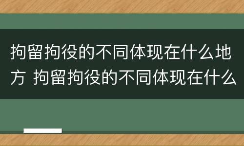 拘留拘役的不同体现在什么地方 拘留拘役的不同体现在什么地方呢