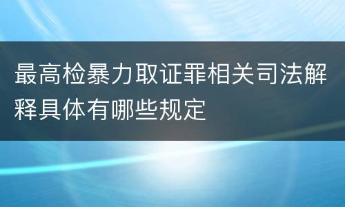 最高检暴力取证罪相关司法解释具体有哪些规定
