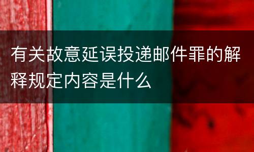 有关故意延误投递邮件罪的解释规定内容是什么