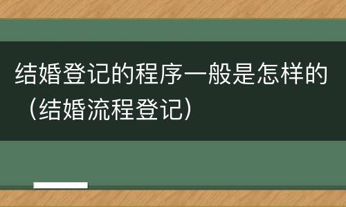 结婚登记的程序一般是怎样的（结婚流程登记）