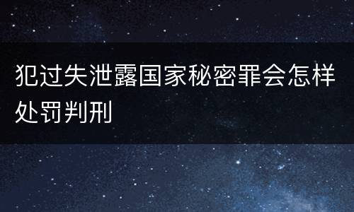 犯过失泄露国家秘密罪会怎样处罚判刑