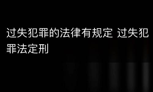过失犯罪的法律有规定 过失犯罪法定刑