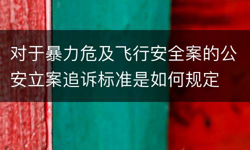 对于暴力危及飞行安全案的公安立案追诉标准是如何规定