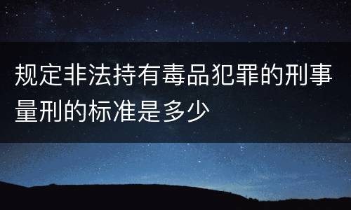 规定非法持有毒品犯罪的刑事量刑的标准是多少