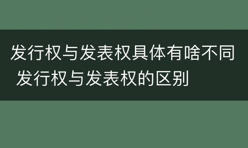 发行权与发表权具体有啥不同 发行权与发表权的区别
