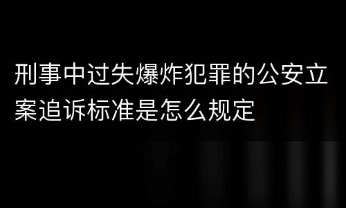刑事中过失爆炸犯罪的公安立案追诉标准是怎么规定