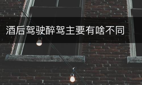 酒后驾驶醉驾主要有啥不同