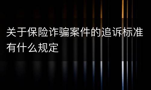 关于保险诈骗案件的追诉标准有什么规定