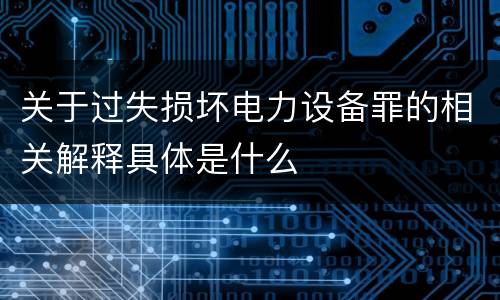关于过失损坏电力设备罪的相关解释具体是什么