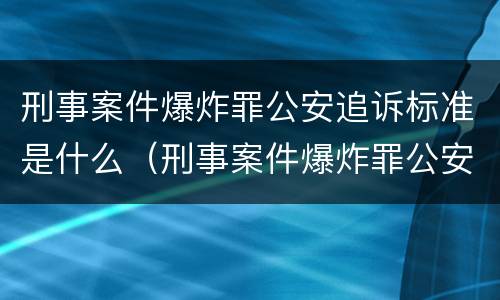 刑事案件爆炸罪公安追诉标准是什么（刑事案件爆炸罪公安追诉标准是什么样的）