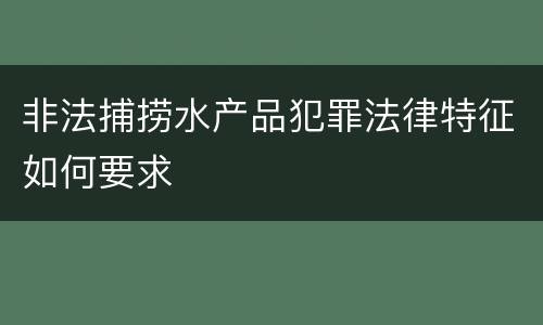 非法捕捞水产品犯罪法律特征如何要求