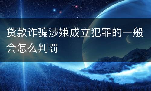 贷款诈骗涉嫌成立犯罪的一般会怎么判罚