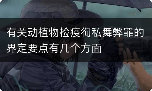 有关动植物检疫徇私舞弊罪的界定要点有几个方面