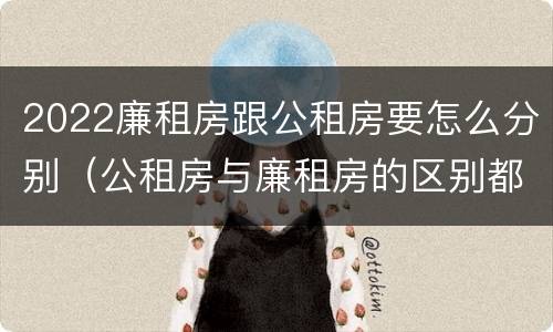 2022廉租房跟公租房要怎么分别（公租房与廉租房的区别都在此,别再搞错了!）
