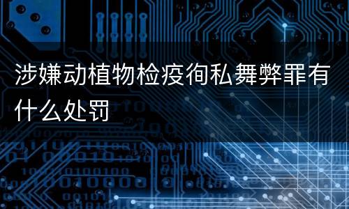 涉嫌动植物检疫徇私舞弊罪有什么处罚