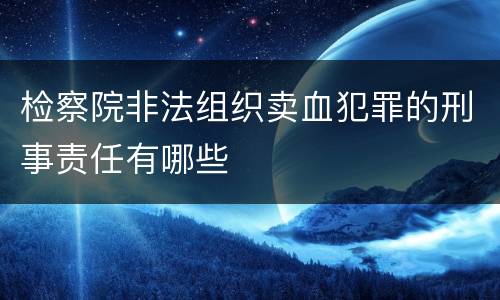检察院非法组织卖血犯罪的刑事责任有哪些