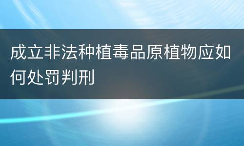 成立非法种植毒品原植物应如何处罚判刑