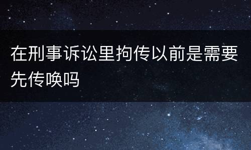在刑事诉讼里拘传以前是需要先传唤吗