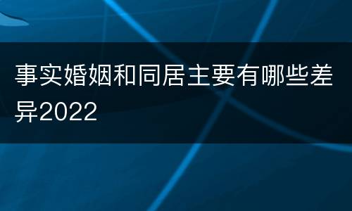 事实婚姻和同居主要有哪些差异2022
