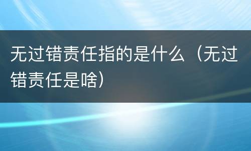 无过错责任指的是什么（无过错责任是啥）