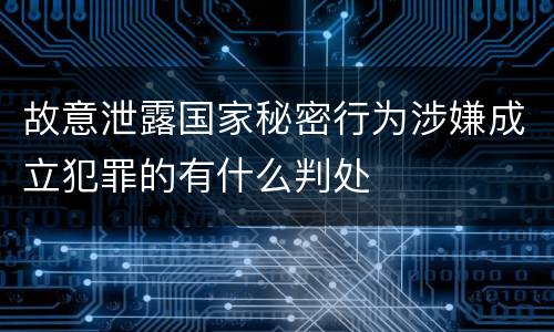 故意泄露国家秘密行为涉嫌成立犯罪的有什么判处
