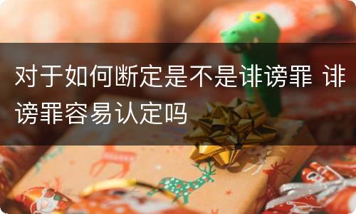 对于如何断定是不是诽谤罪 诽谤罪容易认定吗