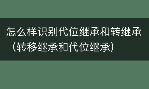 怎么样识别代位继承和转继承（转移继承和代位继承）