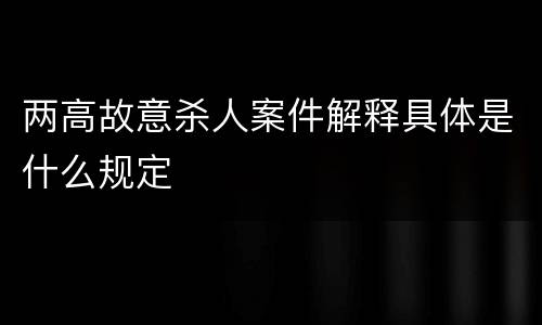 两高故意杀人案件解释具体是什么规定
