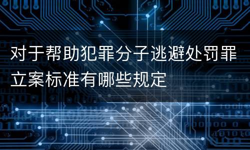 对于帮助犯罪分子逃避处罚罪立案标准有哪些规定